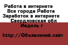   Работа в интернете!!! - Все города Работа » Заработок в интернете   . Свердловская обл.,Ивдель г.